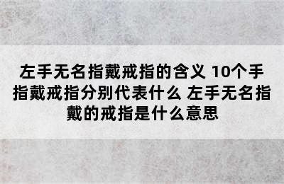 左手无名指戴戒指的含义 10个手指戴戒指分别代表什么 左手无名指戴的戒指是什么意思